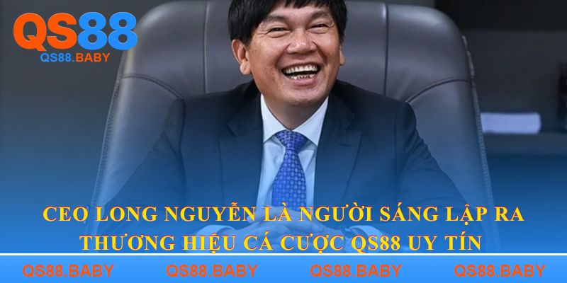 CEO Long Nguyễn là người sáng lập ra thương hiệu cá cược QS88 uy tín 
